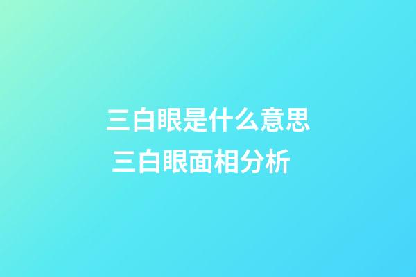 三白眼是什么意思 三白眼面相分析